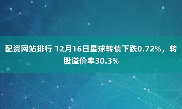 配资网站排行 12月16日星球转债下跌0.72%，转股溢价率30.3%